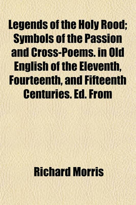 Book cover for Legends of the Holy Rood; Symbols of the Passion and Cross-Poems. in Old English of the Eleventh, Fourteenth, and Fifteenth Centuries. Ed. from