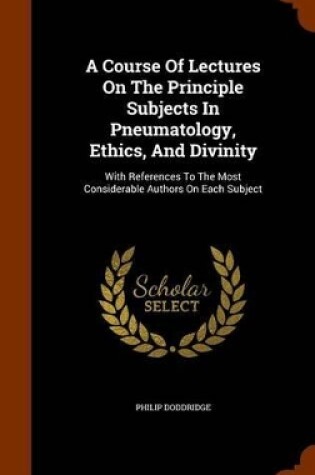 Cover of A Course of Lectures on the Principle Subjects in Pneumatology, Ethics, and Divinity