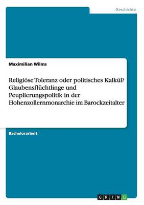 Book cover for Religiöse Toleranz oder politisches Kalkül? Glaubensflüchtlinge und Peuplierungspolitik in der Hohenzollernmonarchie im Barockzeitalter