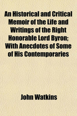 Cover of An Historical and Critical Memoir of the Life and Writings of the Right Honorable Lord Byron; With Anecdotes of Some of His Contemporaries