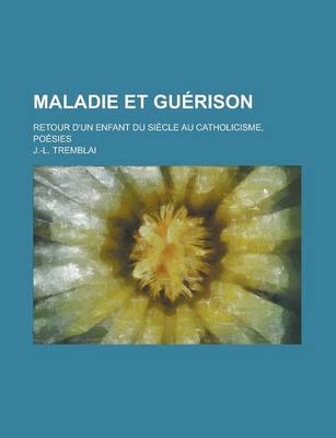 Book cover for Maladie Et Guerison; Retour D'Un Enfant Du Siecle Au Catholicisme, Poesies