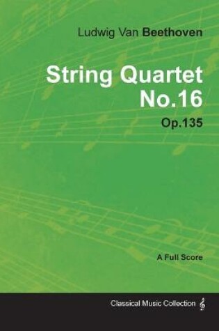 Cover of Ludwig Van Beethoven - String Quartet No.16 - Op.18 No.16 - A Full Score