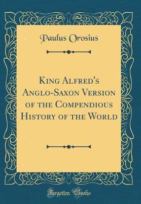 Book cover for King Alfred's Anglo-Saxon Version of the Compendious History of the World (Classic Reprint)