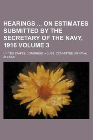 Cover of Hearings on Estimates Submitted by the Secretary of the Navy, 1916 Volume 3