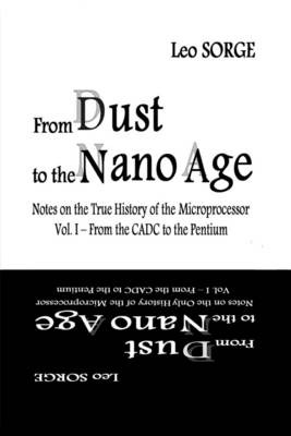 Book cover for From Dust to the Nanoage: Notes on the True History of the Microprocessor: Vol 1 From the  CADC to the Pentium