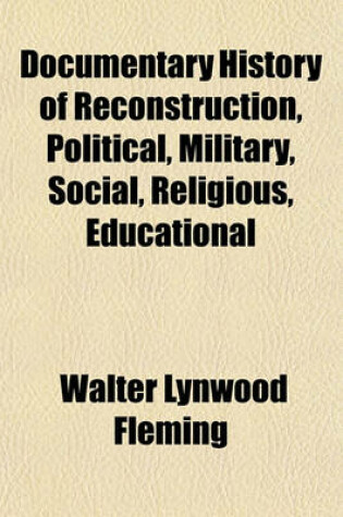 Cover of Documentary History of Reconstruction, Political, Military, Social, Religious, Educational