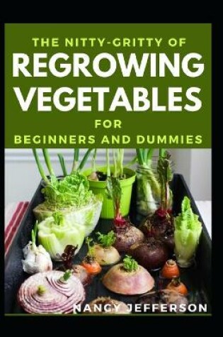 Cover of The Nitty-Gritty Of Regrowing Vegetables For Beginners And Dummies
