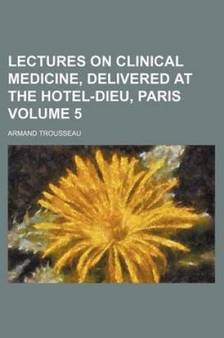 Cover of Lectures on Clinical Medicine, Delivered at the Hotel-Dieu, Paris Volume 5