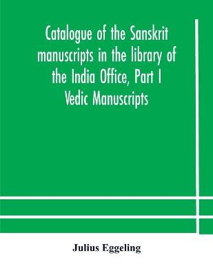 Book cover for Catalogue of the Sanskrit manuscripts in the library of the India Office, Part I Vedic Manuscripts