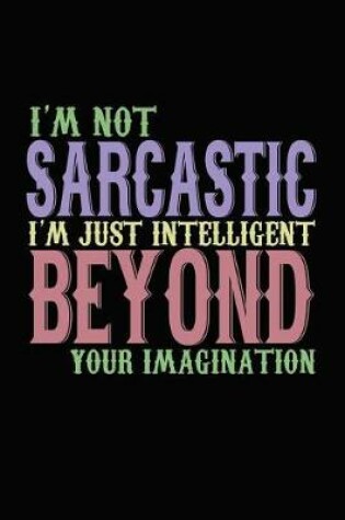 Cover of I'm Not Sarcastic I'm Just Intelligent Beyond Your Imagination
