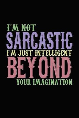 Book cover for I'm Not Sarcastic I'm Just Intelligent Beyond Your Imagination