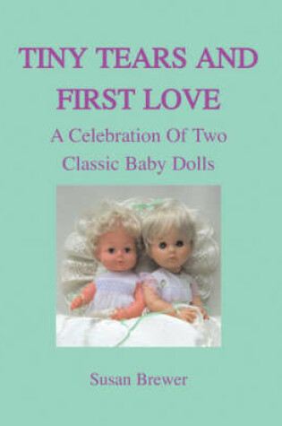 Cover of Tiny Tears and First Love A Celebration of Two Classic Baby Dolls