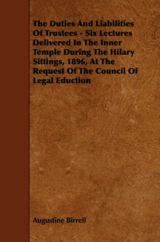 Cover of The Duties And Liabilities Of Trustees - Six Lectures Delivered In The Inner Temple During The Hilary Sittings, 1896, At The Request Of The Council Of Legal Eduction