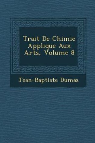 Cover of Trait de Chimie Appliqu E Aux Arts, Volume 8