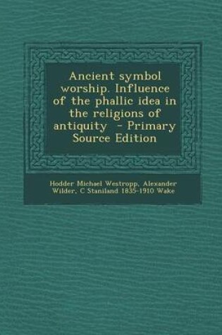 Cover of Ancient Symbol Worship. Influence of the Phallic Idea in the Religions of Antiquity - Primary Source Edition