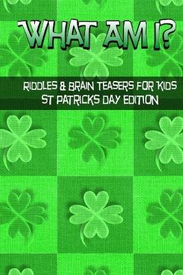 Book cover for What Am I? Riddles And Brain Teasers For Kids St. Patrick's Day Edition