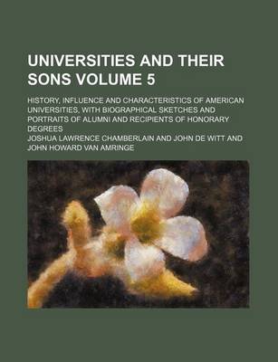 Book cover for Universities and Their Sons Volume 5; History, Influence and Characteristics of American Universities, with Biographical Sketches and Portraits of Alumni and Recipients of Honorary Degrees