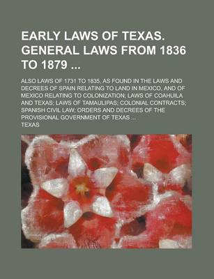 Book cover for Early Laws of Texas. General Laws from 1836 to 1879; Also Laws of 1731 to 1835, as Found in the Laws and Decrees of Spain Relating to Land in Mexico,