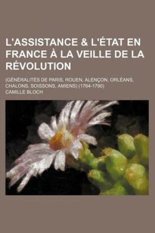 Cover of L'Assistance & L'Etat En France a la Veille de La Revolution; (Generalites de Paris, Rouen, Alencon, Orleans, Chalons, Soissons, Amiens) (1764-1790)