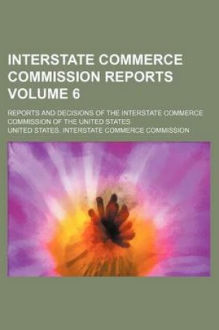 Cover of Interstate Commerce Commission Reports Volume 6; Reports and Decisions of the Interstate Commerce Commission of the United States