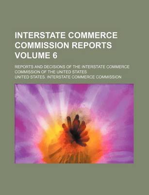 Book cover for Interstate Commerce Commission Reports Volume 6; Reports and Decisions of the Interstate Commerce Commission of the United States