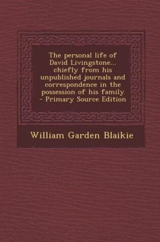 Cover of The Personal Life of David Livingstone... Chiefly from His Unpublished Journals and Correspondence in the Possession of His Family - Primary Source Ed