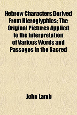 Book cover for Hebrew Characters Derived from Hieroglyphics; The Original Pictures Applied to the Interpretation of Various Words and Passages in the Sacred