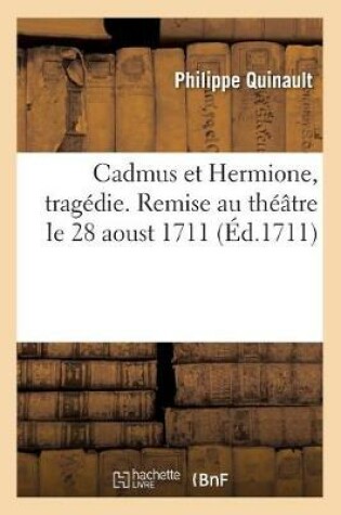 Cover of Cadmus Et Hermione, Tragedie. Remise Au Theatre Le 28 Aoust 1711