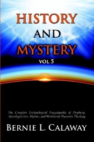 Cover of History and Mystery: The Complete Eschatological Encyclopedia of Prophecy, Apocalypticism, Mythos, and Worldwide Dynamic Theology Vol 5