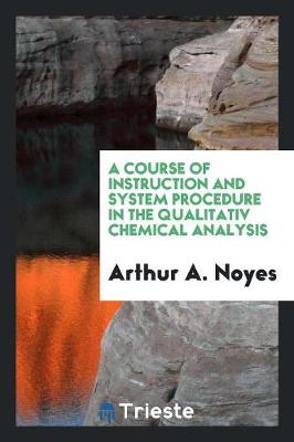 Book cover for A Course of Instruction and System Procedure in the Qualitativ Chemical Analysis