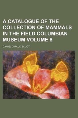 Cover of A Catalogue of the Collection of Mammals in the Field Columbian Museum Volume 8