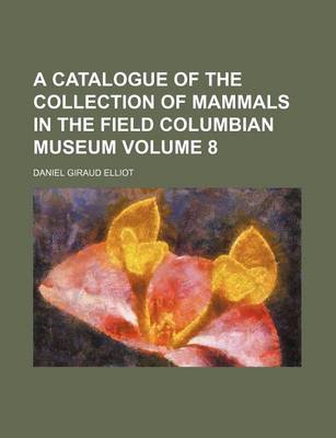 Book cover for A Catalogue of the Collection of Mammals in the Field Columbian Museum Volume 8