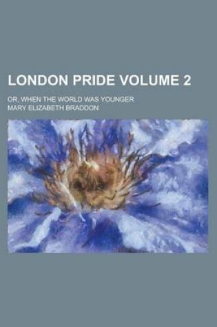 Cover of London Pride; Or, When the World Was Younger Volume 2