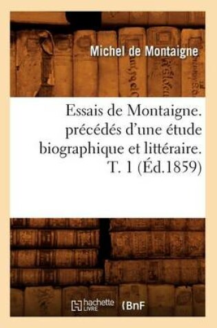 Cover of Essais de Montaigne. Precedes d'Une Etude Biographique Et Litteraire. T. 1 (Ed.1859)