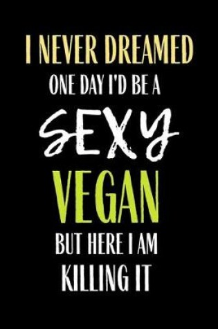 Cover of I Never Dreamed One day I'd Be A Sexy Vegan But here I Am Killing it