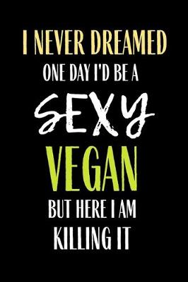 Book cover for I Never Dreamed One day I'd Be A Sexy Vegan But here I Am Killing it