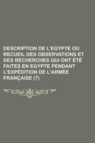 Cover of Description de L'Egypte Ou Recueil Des Observations Et Des Recherches Qui Ont Ete Faites En Egypte Pendant L'Expedition de L'Armee Francaise (7 )