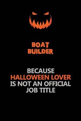 Book cover for Boat builder Because Halloween Lover Is Not An Official Job Title