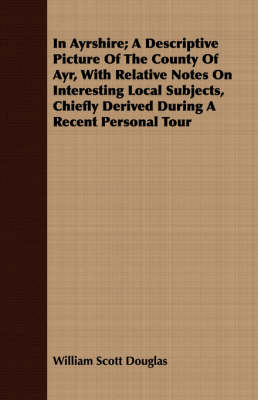 Book cover for In Ayrshire; A Descriptive Picture of the County of Ayr, with Relative Notes on Interesting Local Subjects, Chiefly Derived During a Recent Personal Tour