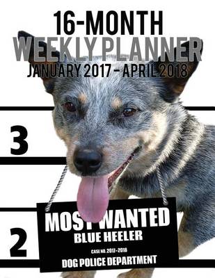 Cover of Most Wanted Blue Heeler 2017-2018 Weekly Planner - 16 Month