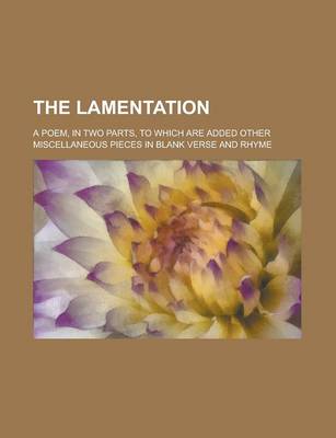 Book cover for The Lamentation; A Poem, in Two Parts, to Which Are Added Other Miscellaneous Pieces in Blank Verse and Rhyme