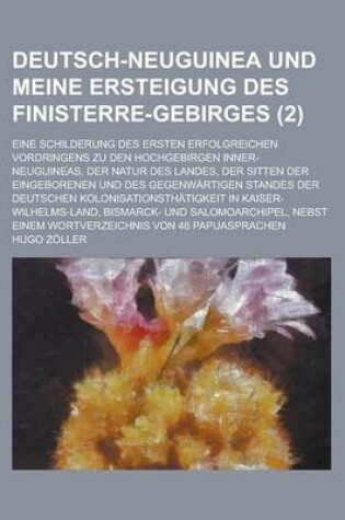 Cover of Deutsch-Neuguinea Und Meine Ersteigung Des Finisterre-Gebirges; Eine Schilderung Des Ersten Erfolgreichen Vordringens Zu Den Hochgebirgen Inner-Neugui