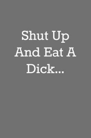Cover of Shut Up And Eat A Dick