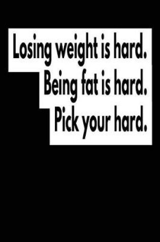 Cover of Losing Weight Is Hard Being Fat Is Hard Pick Your Hard