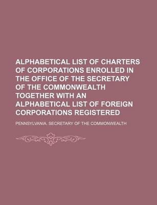 Book cover for Alphabetical List of Charters of Corporations Enrolled in the Office of the Secretary of the Commonwealth Together with an Alphabetical List of Foreig