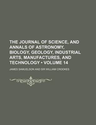 Book cover for The Journal of Science, and Annals of Astronomy, Biology, Geology, Industrial Arts, Manufactures, and Technology (Volume 14)