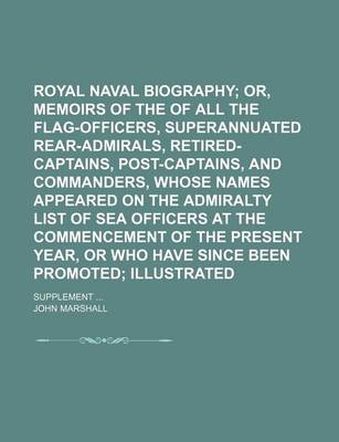Book cover for Royal Naval Biography; Or, Memoirs of the Services of All the Flag-Officers, Superannuated Rear-Admirals, Retired-Captains, Post-Captains, and Commanders, Whose Names Appeared on the Admiralty List of Sea Officers at the Volume 1
