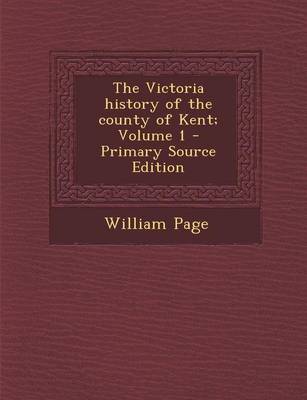 Book cover for The Victoria History of the County of Kent; Volume 1 - Primary Source Edition