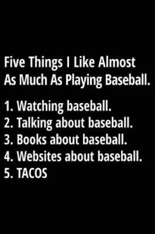 Cover of Five Things I Like Almost as Much as Playing Baseball. 1. Watching Baseball. 2. Talking about Baseball. 3. Books about Baseball. 4. Websites about Baseball. 5. Tacos.