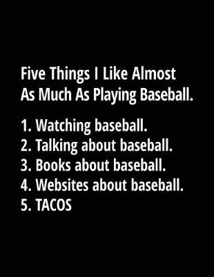 Book cover for Five Things I Like Almost as Much as Playing Baseball. 1. Watching Baseball. 2. Talking about Baseball. 3. Books about Baseball. 4. Websites about Baseball. 5. Tacos.